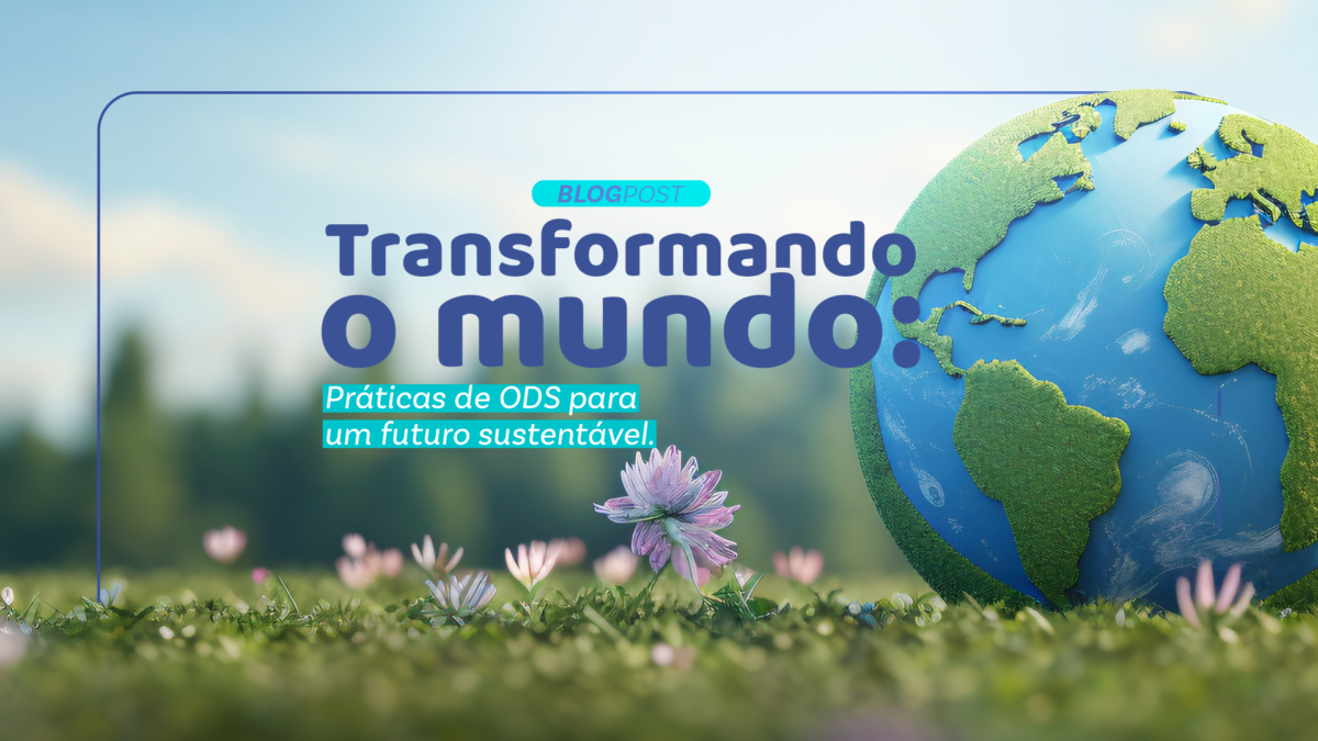 Transformando o mundo: práticas de ODS para um futuro sustentável