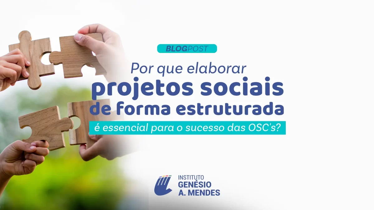 Por que elaborar projetos sociais de forma estruturada é essencial para o sucesso das OSCs