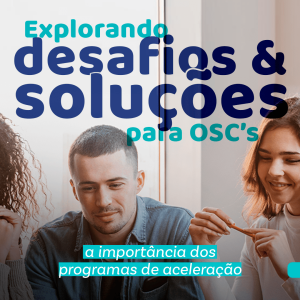 Explorando desafios e soluções para Organizações da Sociedade Civil: a importância dos programas de aceleração