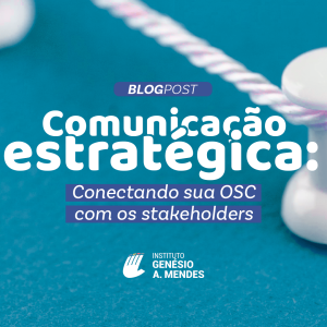 Comunicação estratégica: Conectando sua OSC com os stakeholders