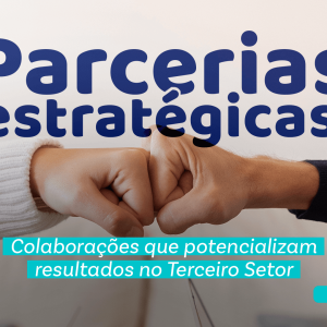 Parcerias estratégicas: Colaborações que potencializam resultados no Terceiro Setor