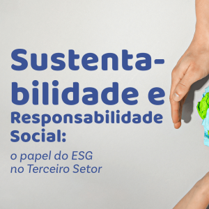 Sustentabilidade e Responsabilidade Social: o papel do ESG no Terceiro Setor